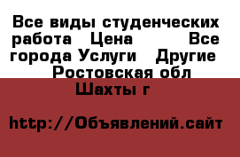Все виды студенческих работа › Цена ­ 100 - Все города Услуги » Другие   . Ростовская обл.,Шахты г.